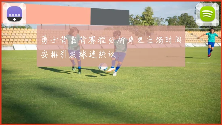 勇士背靠背赛程分析库里出场时间安排引发球迷热议