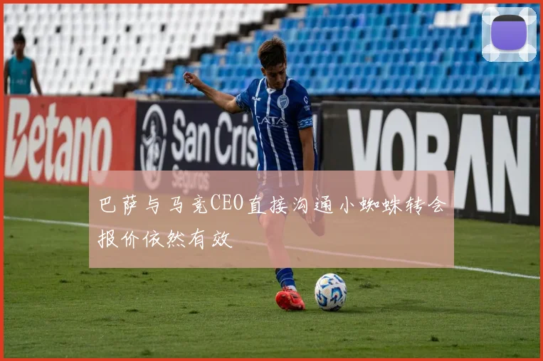 巴萨与马竞CEO直接沟通小蜘蛛转会报价依然有效