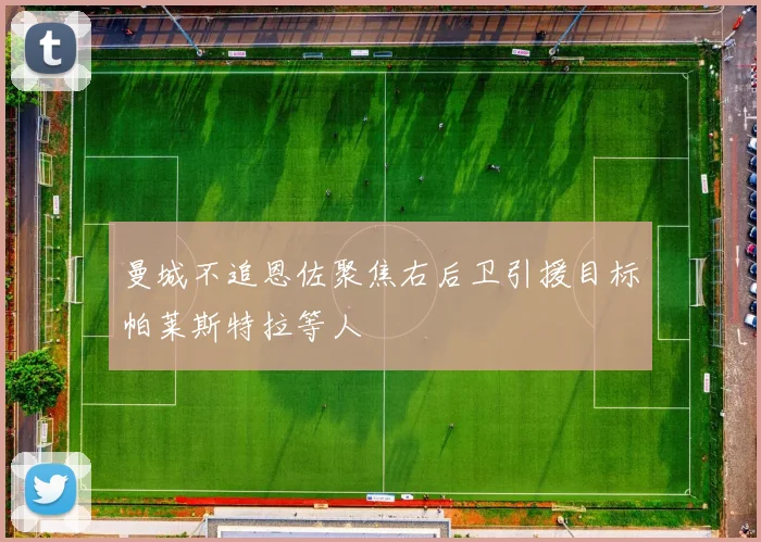 曼城不追恩佐聚焦右后卫引援目标帕莱斯特拉等人