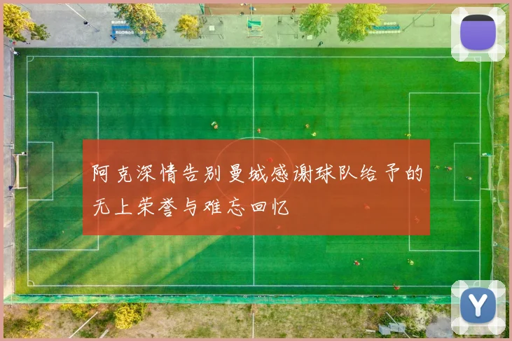 阿克深情告别曼城感谢球队给予的无上荣誉与难忘回忆