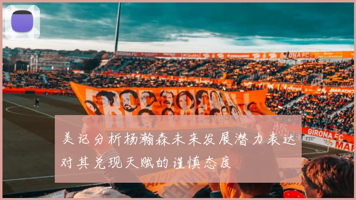美记分析杨瀚森未来发展潜力表达对其兑现天赋的谨慎态度