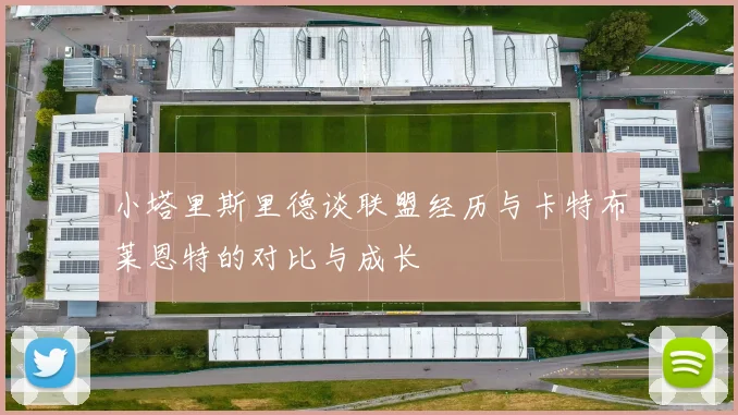 小塔里斯里德谈联盟经历与卡特布莱恩特的对比与成长